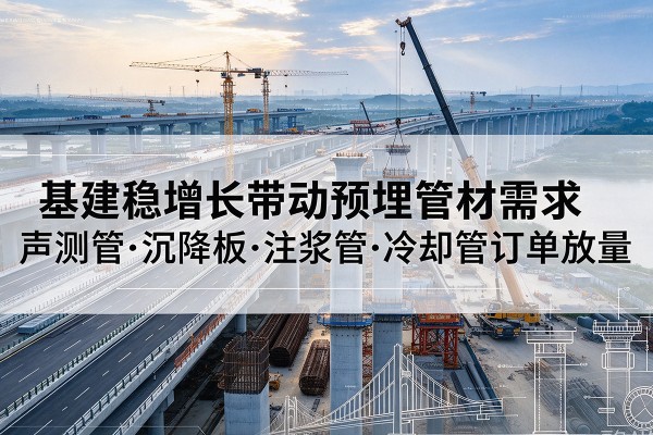 岑溪基建稳增长带动预埋监测管材需求，声测管、沉降板、注浆管订单持续放量