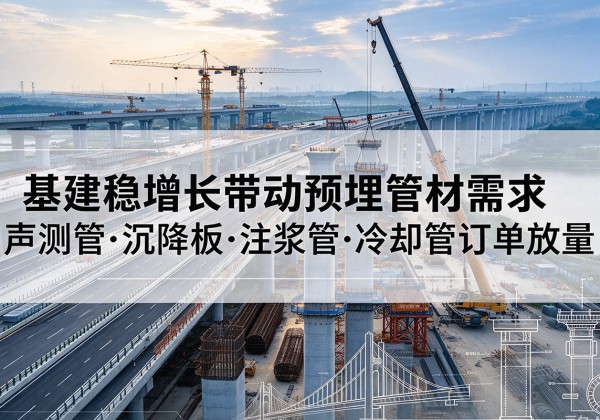 岑溪基建稳增长带动预埋监测管材需求，声测管、沉降板、注浆管订单持续放量