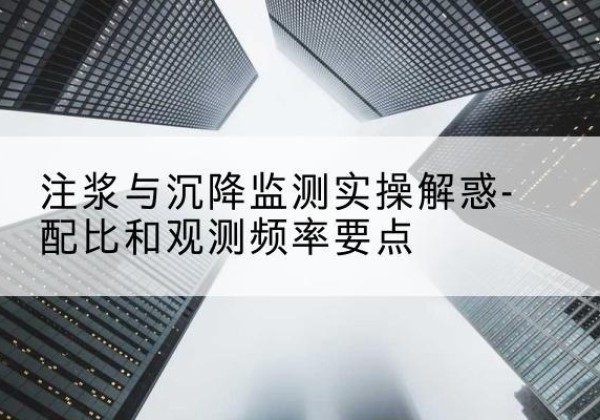 岑溪水泥浆配比不当会不会造成注浆管堵管？-注浆与沉降监测实操解惑-配比和观测频率要点